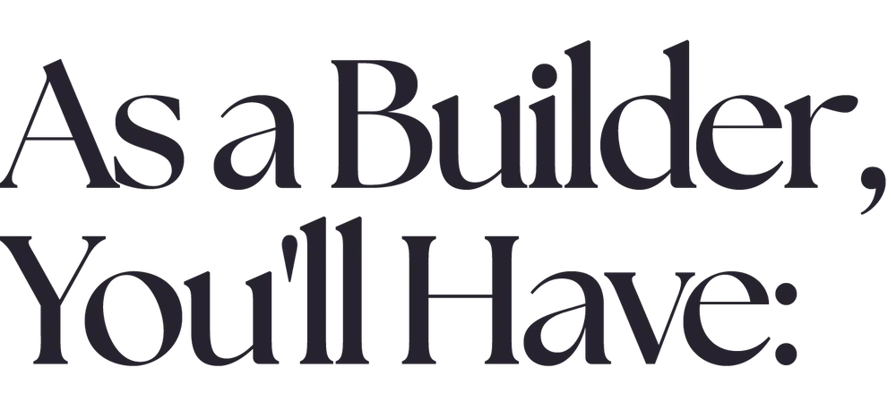 As a Builder, You'll Have